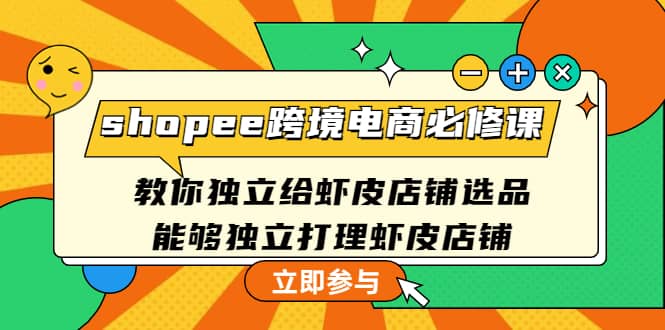 shopee跨境电商必修课：教你独立给虾皮店铺选品，能够独立打理虾皮店铺网创吧-网创项目资源站-副业项目-创业项目-搞钱项目恒杨云站