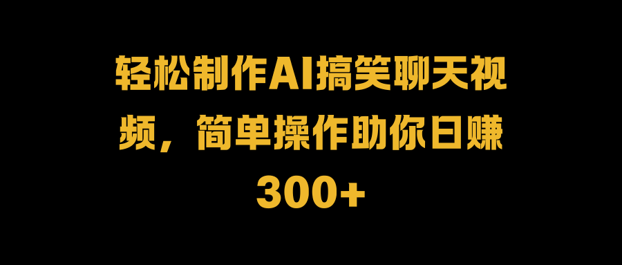 轻松制作AI搞笑聊天视频，简单操作助你日赚300+网创吧-网创项目资源站-副业项目-创业项目-搞钱项目恒杨云站