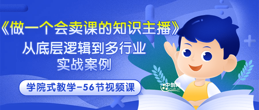 《做一个会卖课的知识主播》从底层逻辑到多行业实战案例 学院式教学-56节课网创吧-网创项目资源站-副业项目-创业项目-搞钱项目恒杨云站