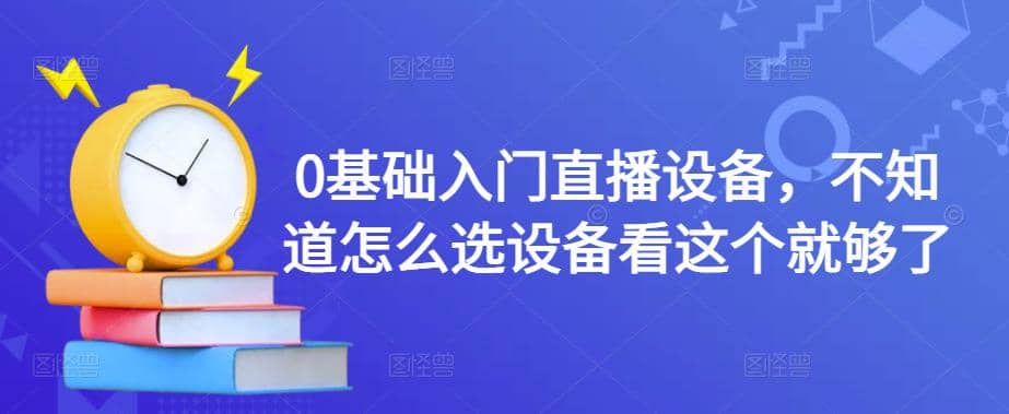 0基础入门直播设备，不知道怎么选设备看这个就够了网创吧-网创项目资源站-副业项目-创业项目-搞钱项目恒杨云站