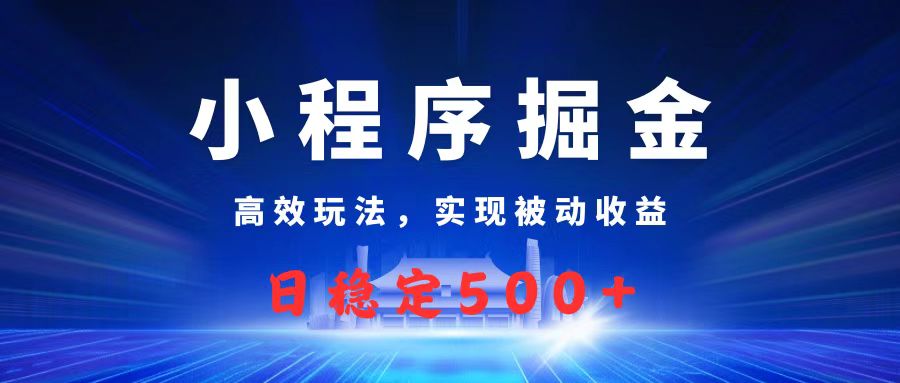 微信小程序掘金,高效玩法实现被动收益,日赚收益500+网创吧-网创项目资源站-副业项目-创业项目-搞钱项目恒杨云站