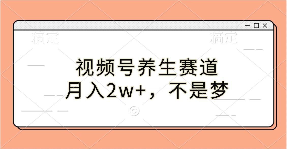 视频号养生赛道，月入2w+，不是梦网创吧-网创项目资源站-副业项目-创业项目-搞钱项目恒杨云站