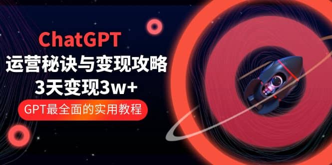 ChatGPT运营-秘诀与变现攻略：3天变现1w+ GPT最全面的实用教程（100节课）网创吧-网创项目资源站-副业项目-创业项目-搞钱项目恒杨云站