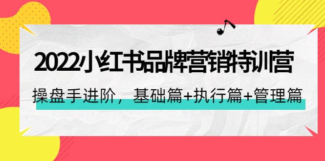 2022小红书品牌营销特训营：操盘手进阶，基础篇+执行篇+管理篇（42节）网创吧-网创项目资源站-副业项目-创业项目-搞钱项目恒杨云站