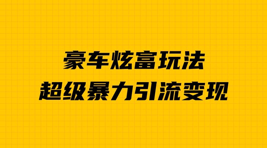 豪车炫富独家玩法，暴力引流多重变现，手把手教学网创吧-网创项目资源站-副业项目-创业项目-搞钱项目恒杨云站