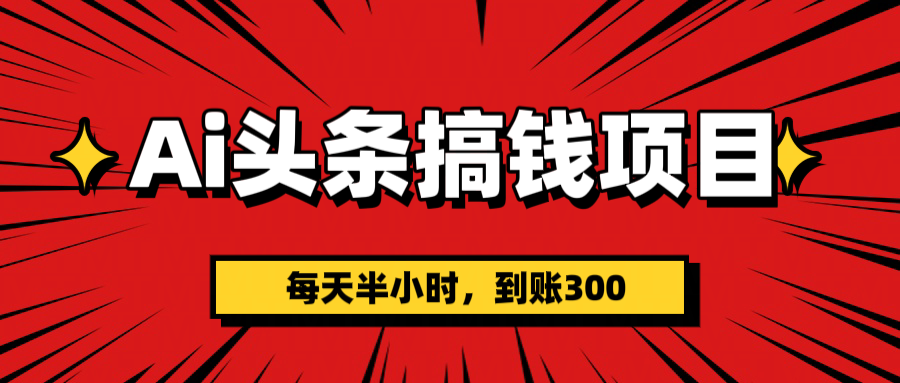 AI头条搞钱项目，一天半小时，到账300+网创吧-网创项目资源站-副业项目-创业项目-搞钱项目恒杨云站