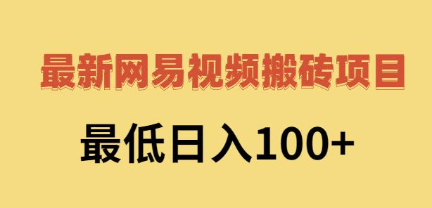 2022网易视频搬砖赚钱，日收益120（视频教程+文档）网创吧-网创项目资源站-副业项目-创业项目-搞钱项目恒杨云站