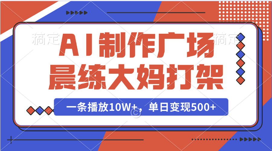 AI制作广场晨练大妈打架，一条播放10W+，单日变现500+网创吧-网创项目资源站-副业项目-创业项目-搞钱项目恒杨云站