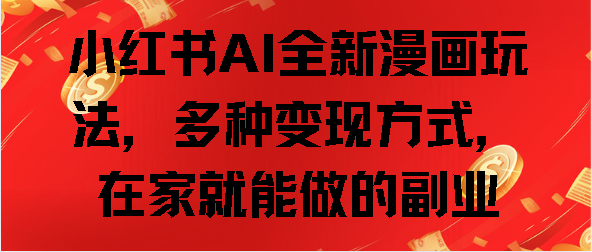 小红书AI全新漫画玩法，多种变现方式，在家就能做的副业网创吧-网创项目资源站-副业项目-创业项目-搞钱项目恒杨云站