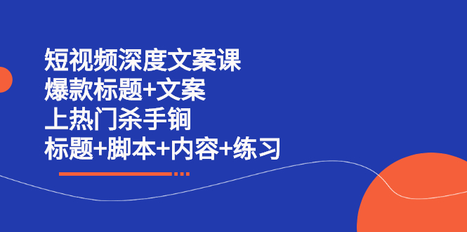 短视频深度文案课 爆款标题+文案 上热门杀手锏（标题+脚本+内容+练习）网创吧-网创项目资源站-副业项目-创业项目-搞钱项目恒杨云站