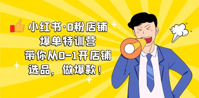 小红书·0粉店铺爆单特训营 带你从0-1开店铺，选品，做爆款（课程+工具包）网创吧-网创项目资源站-副业项目-创业项目-搞钱项目恒杨云站