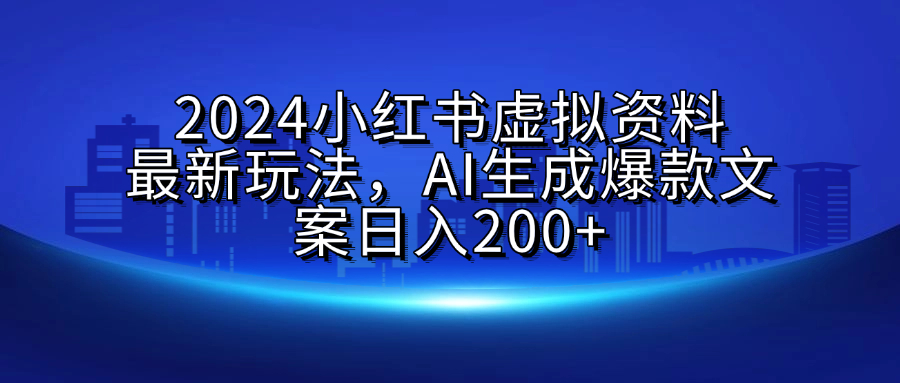 2024小红书虚拟资料最新玩法，AI生成爆款文案日入200+网创吧-网创项目资源站-副业项目-创业项目-搞钱项目恒杨云站