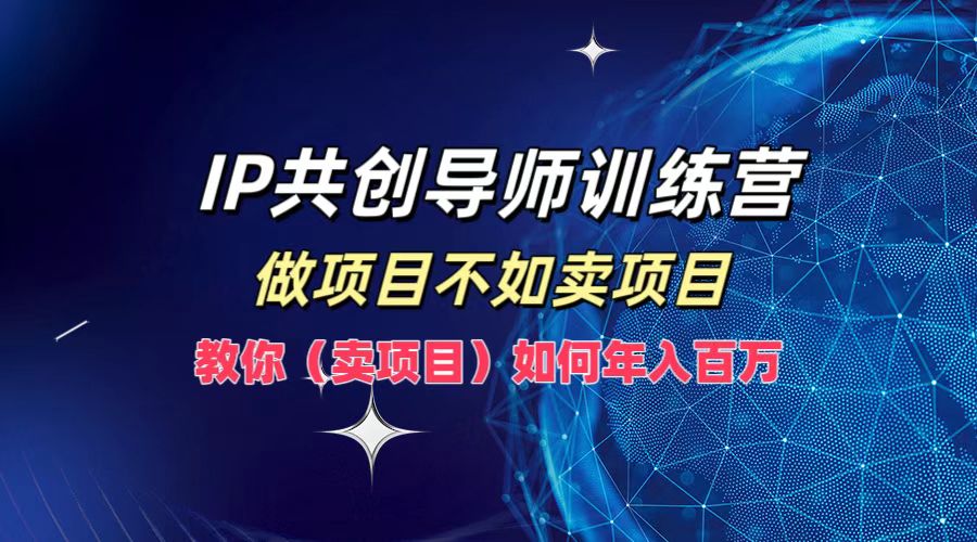 IP共创导师训练营，如何实现年入百万，做项目不如卖项目，教你（卖项目）网创吧-网创项目资源站-副业项目-创业项目-搞钱项目恒杨云站