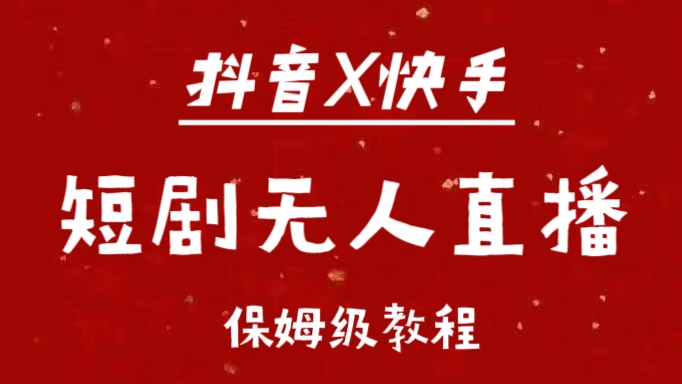 抖音快手短剧无人直播最新保姆级教程来了网创吧-网创项目资源站-副业项目-创业项目-搞钱项目恒杨云站