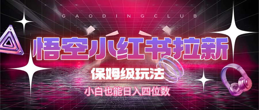 悟空小红书拉新，保姆级玩法，小白也能日入四位数网创吧-网创项目资源站-副业项目-创业项目-搞钱项目恒杨云站