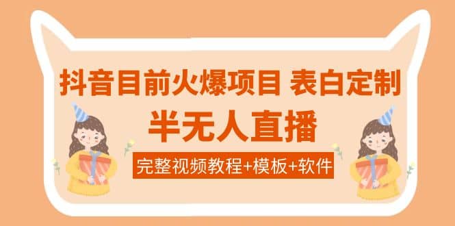 抖音目前火爆项目-表白定制：半无人直播，完整视频教程+模板+软件！网创吧-网创项目资源站-副业项目-创业项目-搞钱项目恒杨云站