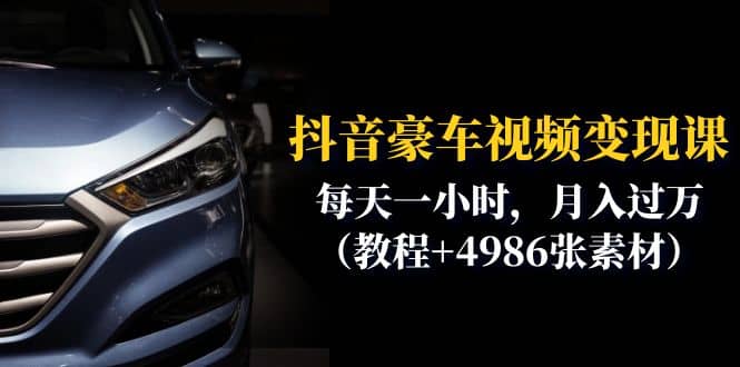 抖音豪车视频变现分享课：每天一小时，月入过万（教程+4986张素材）网创吧-网创项目资源站-副业项目-创业项目-搞钱项目恒杨云站