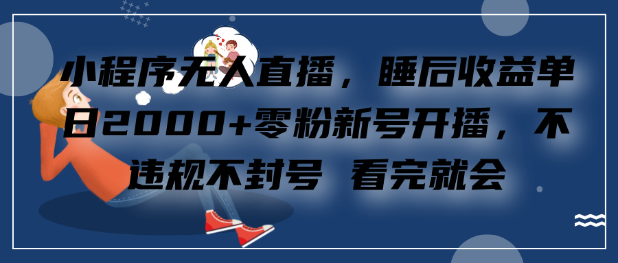 小程序无人直播,零粉新号开播,不违规不封号 看完就会+睡后收益单日2000网创吧-网创项目资源站-副业项目-创业项目-搞钱项目恒杨云站
