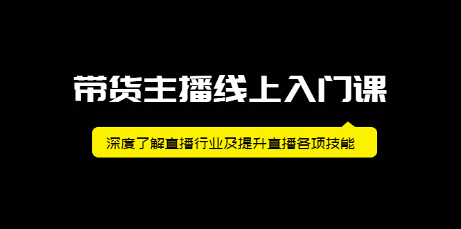 带货主播线上入门课，深度了解直播行业及提升直播各项技能网创吧-网创项目资源站-副业项目-创业项目-搞钱项目恒杨云站