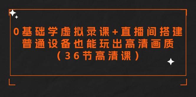 零基础学虚拟录课+直播间搭建，普通设备也能玩出高清画质（36节高清课）网创吧-网创项目资源站-副业项目-创业项目-搞钱项目恒杨云站