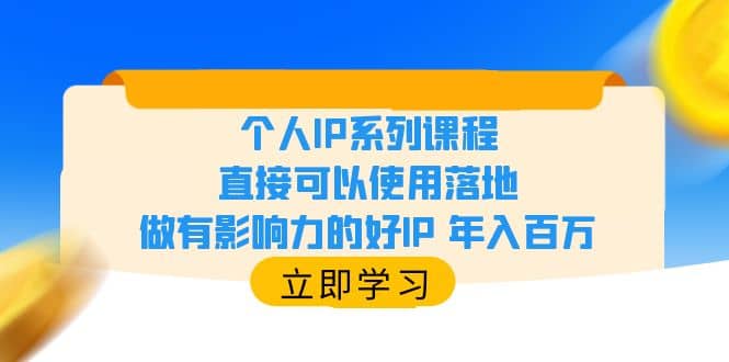 个人IP系列课程，直接可以使用落地，做有影响力的好IP 年入百万网创吧-网创项目资源站-副业项目-创业项目-搞钱项目恒杨云站