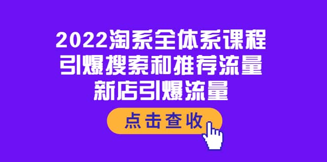 2022淘系全体系课程：引爆搜索和推荐流量，新店引爆流量网创吧-网创项目资源站-副业项目-创业项目-搞钱项目恒杨云站