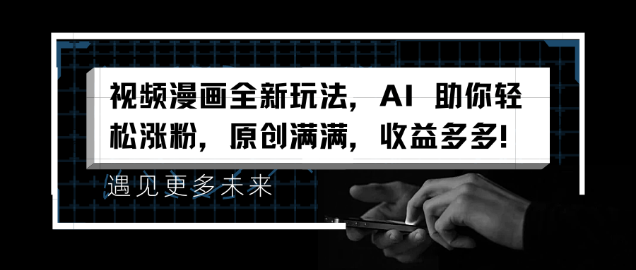 视频漫画全新玩法，AI 助你轻松涨粉，原创满满，收益多多！网创吧-网创项目资源站-副业项目-创业项目-搞钱项目恒杨云站