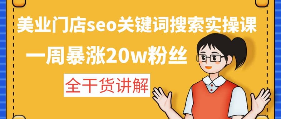 美业门店seo关键词搜索实操课：全干货讲解网创吧-网创项目资源站-副业项目-创业项目-搞钱项目恒杨云站