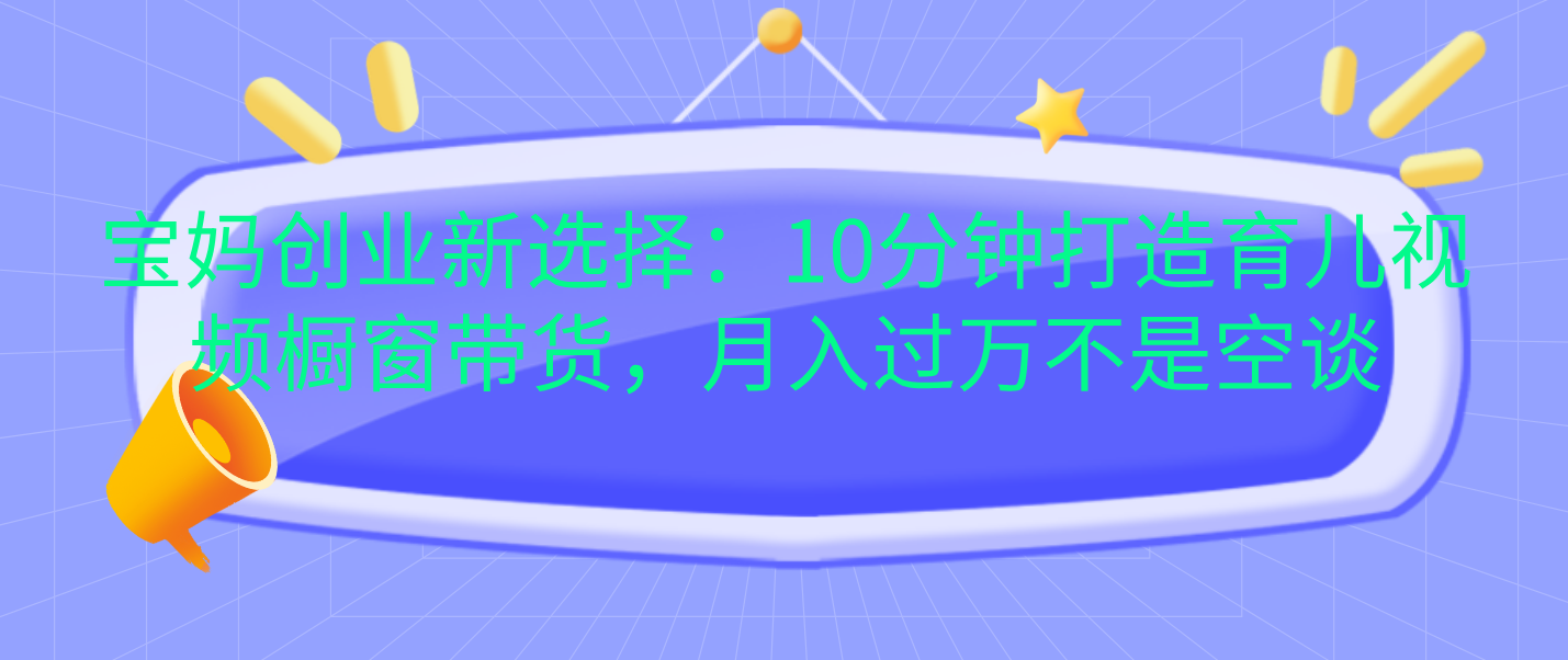 宝妈创业新选择:10分钟打造育儿视频橱窗带货,月入过万不是空谈网创吧-网创项目资源站-副业项目-创业项目-搞钱项目恒杨云站