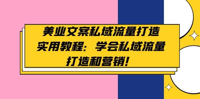 美业文案私域流量打造实用教程：学会私域流量打造和营销网创吧-网创项目资源站-副业项目-创业项目-搞钱项目恒杨云站