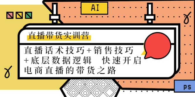 直播带货实训营：话术技巧+销售技巧+底层数据逻辑 快速开启直播带货之路网创吧-网创项目资源站-副业项目-创业项目-搞钱项目恒杨云站
