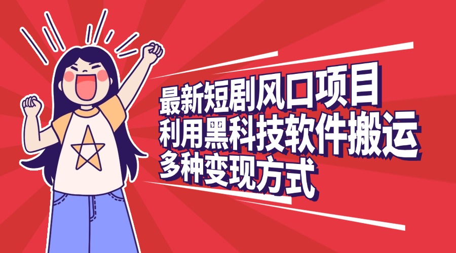 最新短剧风口项目，利用黑科技软件搬运，多种变现方式网创吧-网创项目资源站-副业项目-创业项目-搞钱项目恒杨云站