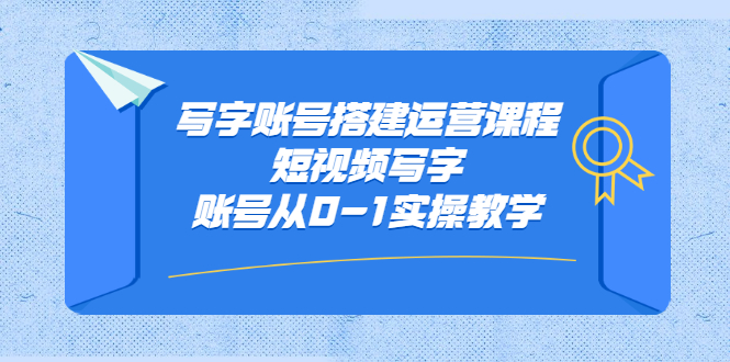 写字账号搭建运营课程，短视频写字账号从0-1实操教学网创吧-网创项目资源站-副业项目-创业项目-搞钱项目恒杨云站