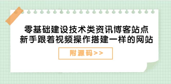 零基础建设技术类资讯博客站点：新手跟着视频操作搭建一样的网站（附源码）网创吧-网创项目资源站-副业项目-创业项目-搞钱项目恒杨云站