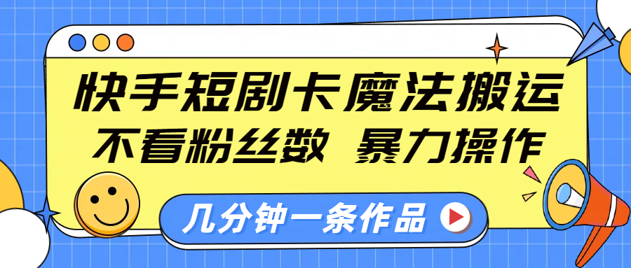 快手短剧卡魔法搬运，不看粉丝数，暴力操作，几分钟一条作品，小白也能快速上手！网创吧-网创项目资源站-副业项目-创业项目-搞钱项目恒杨云站