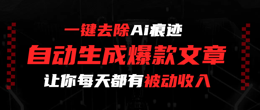 一键去除Ai痕迹，全自动生成爆款文章，让你每天都有睡后收入网创吧-网创项目资源站-副业项目-创业项目-搞钱项目恒杨云站