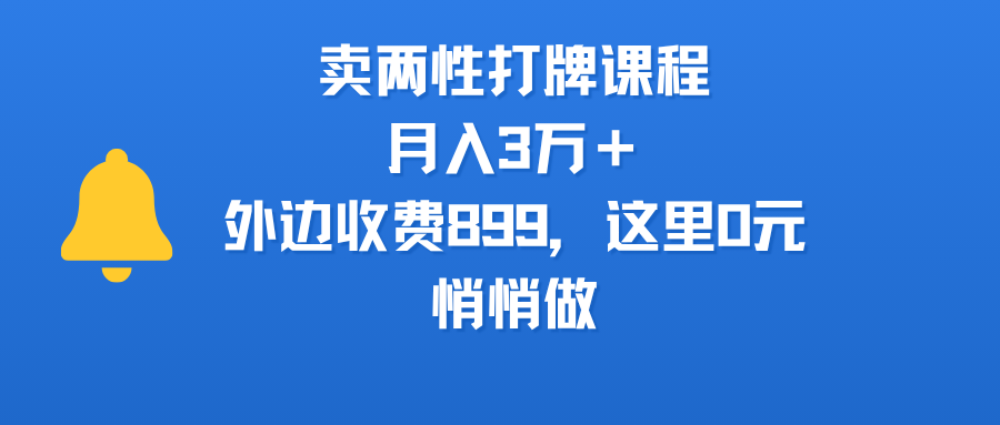卖两性打牌课程，月入3万＋外边收费899的课程，这里0元，悄悄做网创吧-网创项目资源站-副业项目-创业项目-搞钱项目恒杨云站
