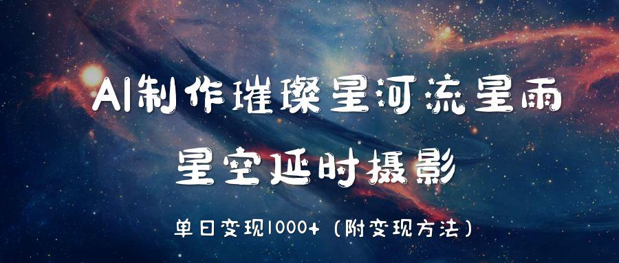 AI制作璀璨星河流星雨，星空延时摄影，单日变现1000+网创吧-网创项目资源站-副业项目-创业项目-搞钱项目恒杨云站
