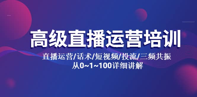 高级直播运营培训 直播运营/话术/短视频/投流/三频共振 从0~1~100详细讲解网创吧-网创项目资源站-副业项目-创业项目-搞钱项目恒杨云站