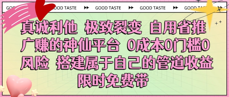 真诚利他 极致裂变 自用省推广赚的神仙平台 0成本0门槛0风险0囤货 时间地点不限 搭建属于自己的管道收益 限时免费带网创吧-网创项目资源站-副业项目-创业项目-搞钱项目恒杨云站