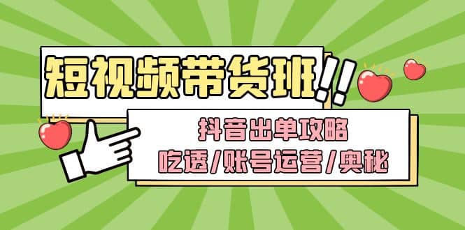 短视频带货内训营：抖音出单攻略，吃透/账号运营/奥秘，轻松带货网创吧-网创项目资源站-副业项目-创业项目-搞钱项目恒杨云站