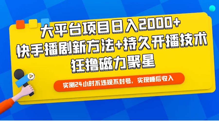 大平台项目日入2000+，快手播剧新方法+持久开播技术，狂撸磁力聚星网创吧-网创项目资源站-副业项目-创业项目-搞钱项目恒杨云站