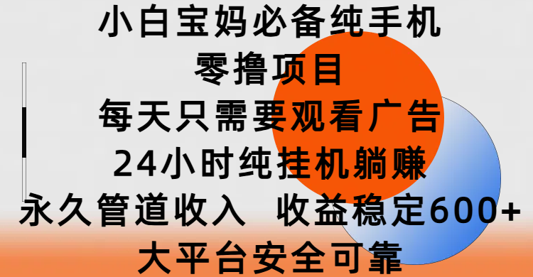 小白宝妈必备纯手机零撸项目，每天只需要观看广告，24小时纯挂机躺赚，永久管道收入，收益稳定600+，大平台安全可靠网创吧-网创项目资源站-副业项目-创业项目-搞钱项目恒杨云站