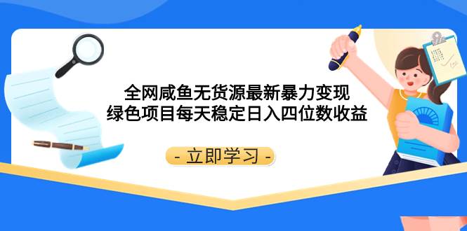 全网咸鱼无货源最新暴力变现 绿色项目每天稳定日入四位数收益网创吧-网创项目资源站-副业项目-创业项目-搞钱项目恒杨云站