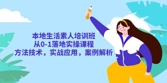 本地生活素人培训班：从0-1落地实操课程，方法技术，实战应用，案例解析网创吧-网创项目资源站-副业项目-创业项目-搞钱项目恒杨云站