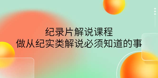 眼镜蛇电影：纪录片解说课程，做从纪实类解说必须知道的事-价值499元网创吧-网创项目资源站-副业项目-创业项目-搞钱项目恒杨云站