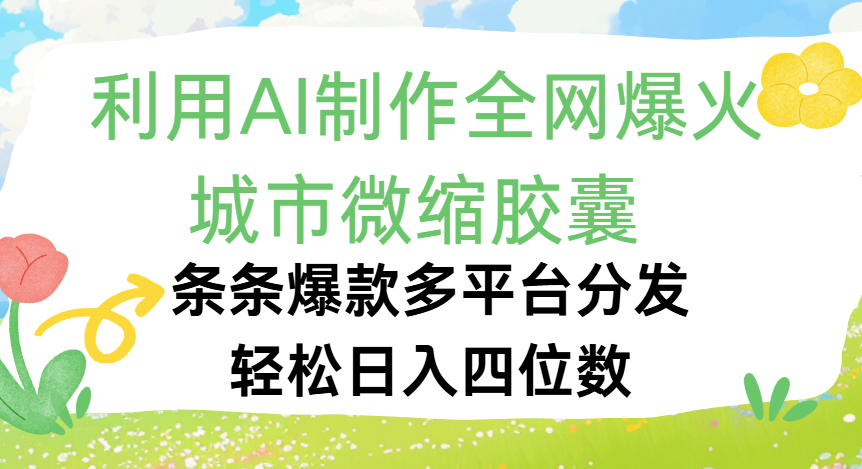 利用Ai制作全网爆火的城市微缩胶囊，条条爆款，多平台分发，轻松日入四位数网创吧-网创项目资源站-副业项目-创业项目-搞钱项目恒杨云站