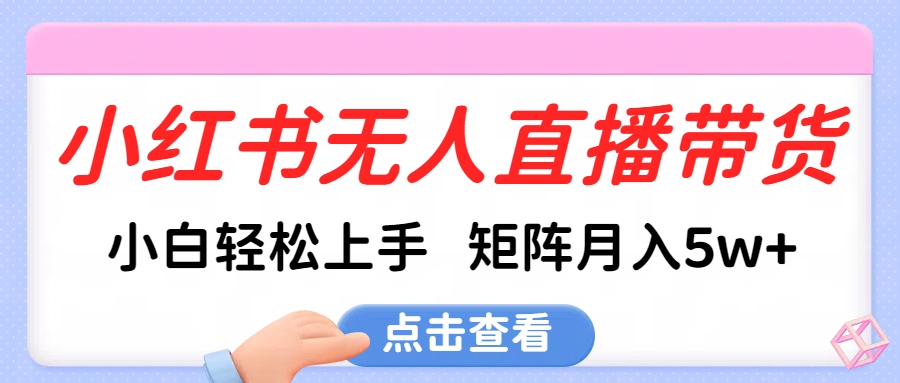小红书无人直播带货，小白轻松上手，可矩阵月入5w+网创吧-网创项目资源站-副业项目-创业项目-搞钱项目恒杨云站