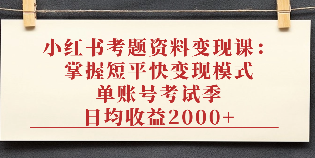 小红书考题资料变现课:掌握短平快变现模式,单账号考试季日均收益2000元网创吧-网创项目资源站-副业项目-创业项目-搞钱项目恒杨云站