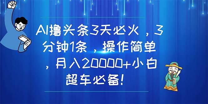 AI撸头条3天必火，3分钟1条，操作简单，月入20000+小白超车必备！网创吧-网创项目资源站-副业项目-创业项目-搞钱项目恒杨云站
